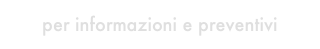 per informazioni e preventivi
